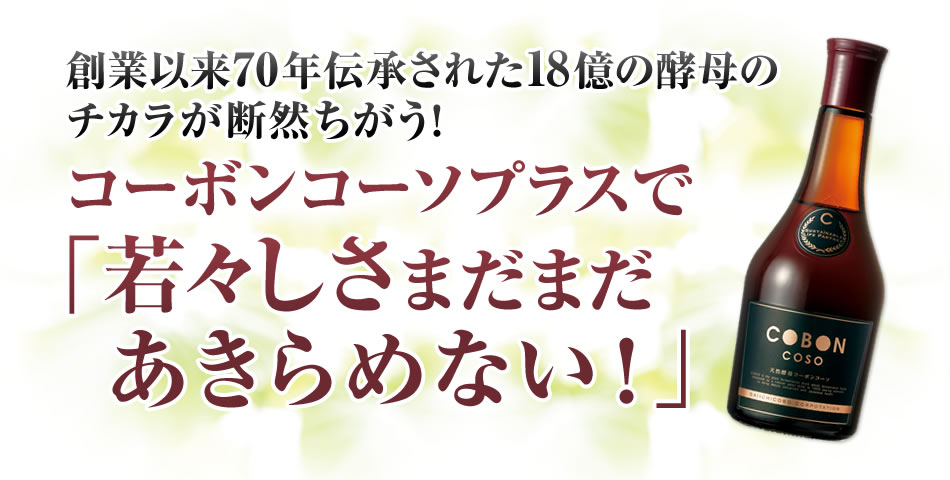 創業以来70年伝承された18億の酵母のチカラが断然ちがう！コーボンコーソプラスで「若々しさまだまだあきらめない！」