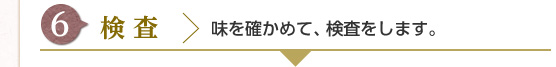 [6] 検査 : 味を確かめて、検査をします。