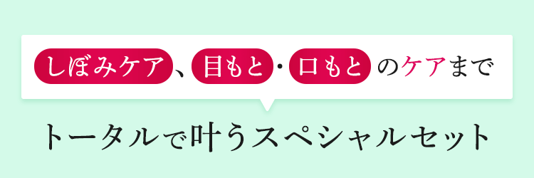 しぼみケア、目もと・口もとのケアまでトータルで叶うスペシャルセット