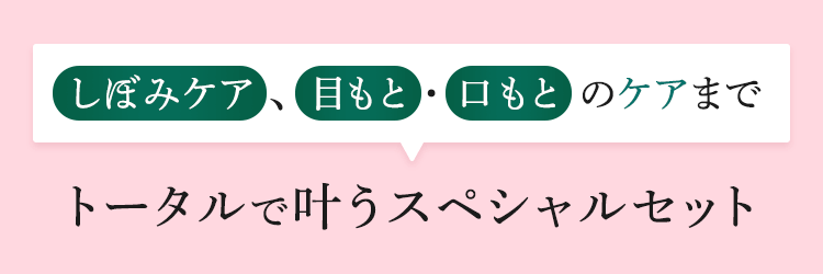しぼみケア、目もと・口もとのケアまでトータルで叶うスペシャルセット