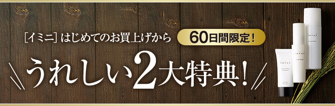 ［イミニ］はじめてのお買上げから60日間限定！うれしい2大特典