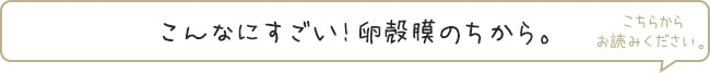 こんなにすごい！卵殻膜のちから。