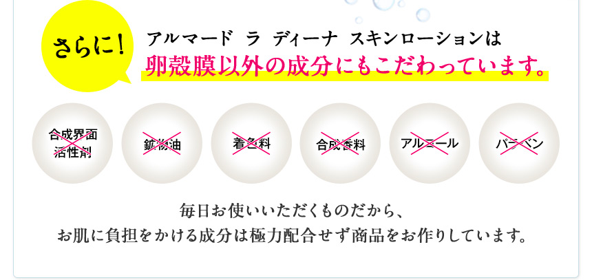 さらに！ アルマード ラ ディーナ スキンローションは卵殻膜以外の成分にもこだわっています。