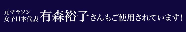 元マラソン女子日本代表有森裕子さんも愛用中！