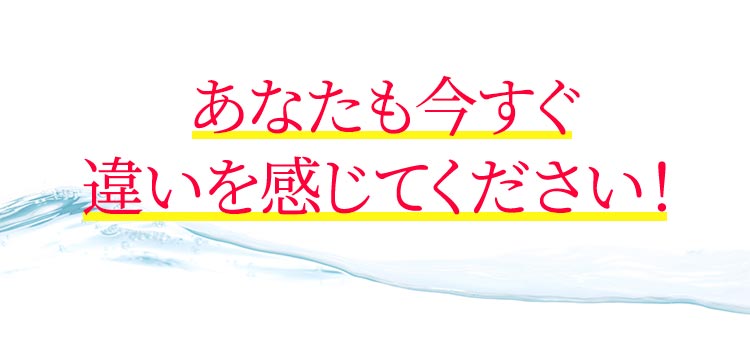 あなたも今すぐ違いを実感ください！