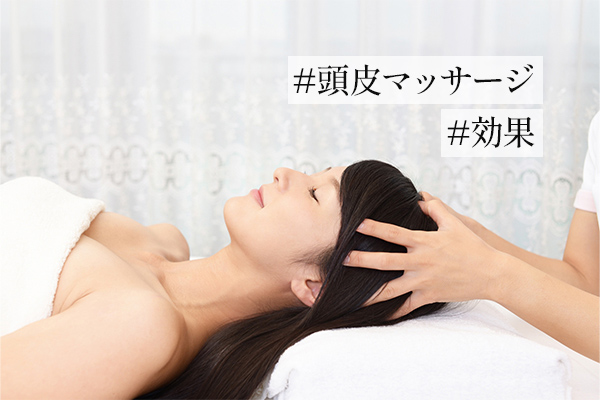 頭皮マッサージの5つの効果｜方法や注意点を解説