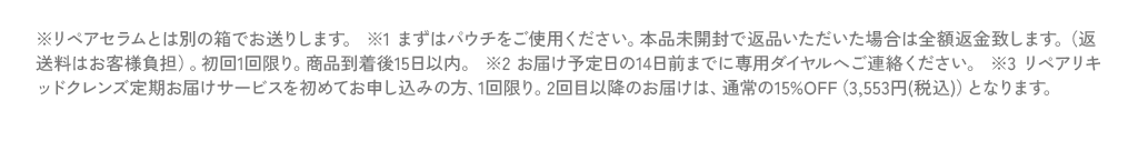 ※リペアセラムとは別の箱でお送りします。 ※1 まずはパウチをご使用ください。