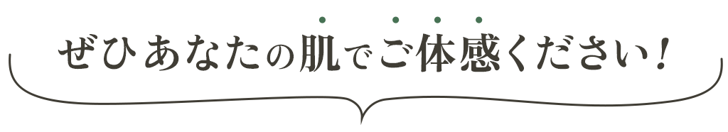 ぜひあなたの肌でご実感ください！